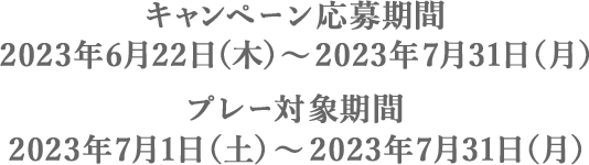 キャンペーン応募期間：2023年6月22日(木)～2023年7月31日(月)、プレー対象期間：2023年7月1日(日)～2023年7月31日(月)