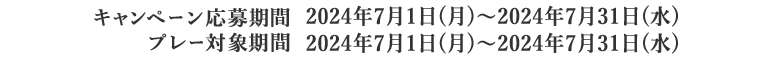 キャンペーン応募期間：2024年7月1日(月)～2024年7月31日(水)、プレー対象期間：2024年7月1日(月)～2024年7月31日(水)